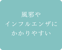 風邪やインフルエンザにかかりやすい