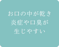 お口の中が乾き炎症や口臭が生じやすい