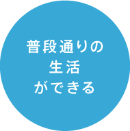 普段通りの生活ができる