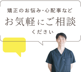 矯正のお悩み・心配事などお気軽にご相談ください